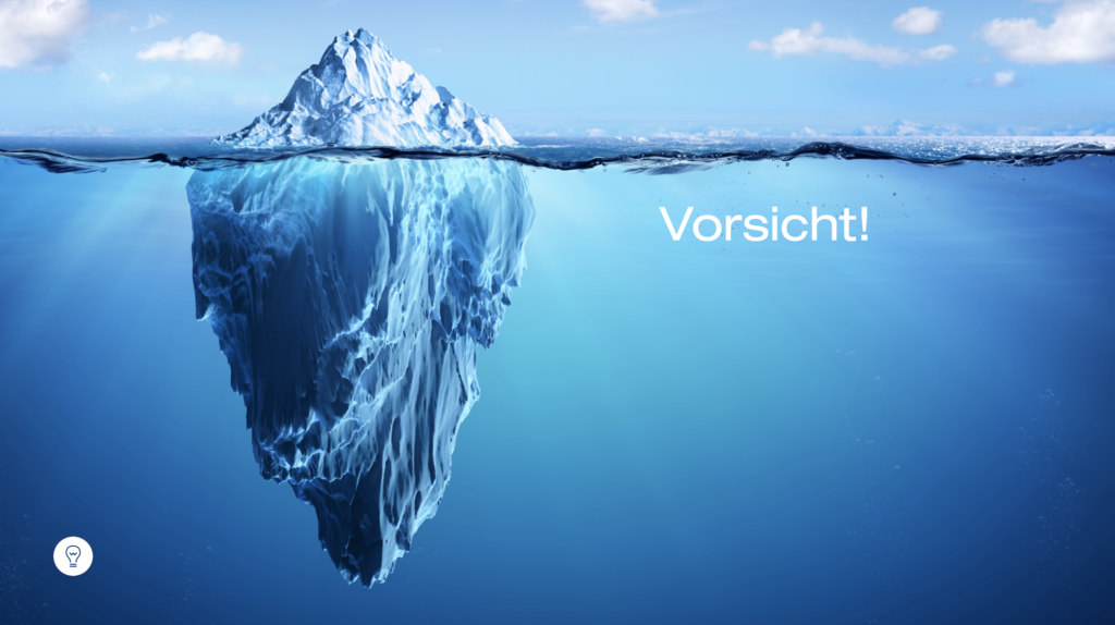Visualisierung eines Eisbergs, bei dem der grösste Teil unter Wasser schwimmt. Daneben stehend (und unter Wasser) steht «Vorsicht!».
