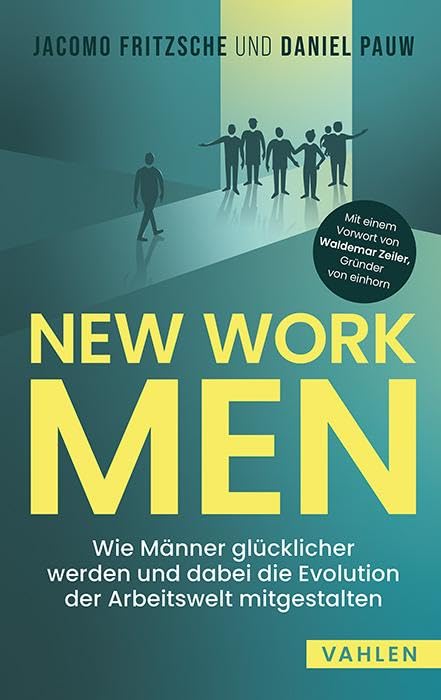 New Work Men: Wie Männer glücklicher werden und dabei die Evolution der Arbeitswelt mitgestalten